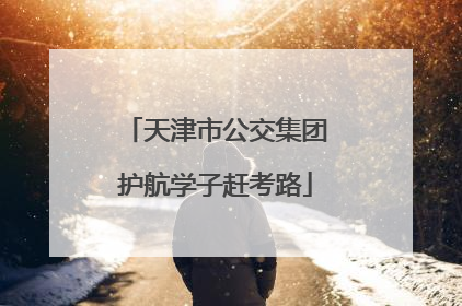 天津市公交集团护航学子赶考路