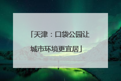 天津：口袋公园让城市环境更宜居