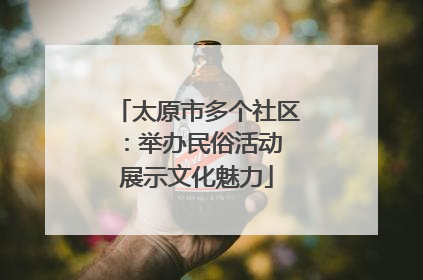 太原市多个社区：举办民俗活动 展示文化魅力