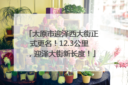 太原市迎泽西大街正式更名！12.3公里，迎泽大街新长度！