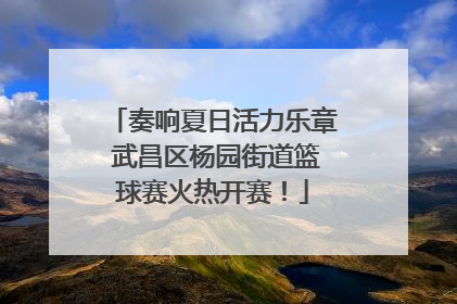 奏响夏日活力乐章 武昌区杨园街道篮球赛火热开赛！