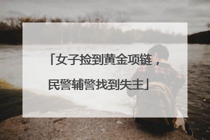 女子捡到黄金项链，民警辅警找到失主