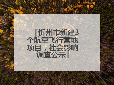 忻州市新建3个航空飞行营地项目，社会影响调查公示