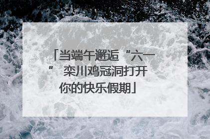 当端午邂逅“六一” 栾川鸡冠洞打开你的快乐假期