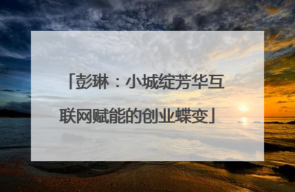 彭琳：小城绽芳华互联网赋能的创业蝶变