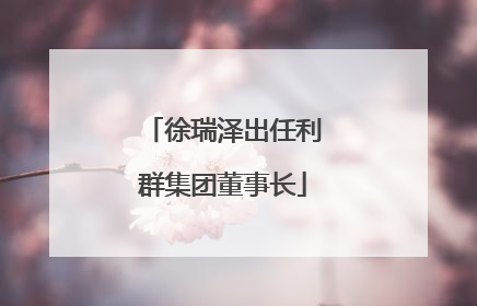 徐瑞泽出任利群集团董事长
