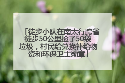 徒步小队在南太行跨省徒步50公里捡了50袋垃圾，村民给兑换补给物资和环保卫士勋章