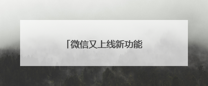 微信又上线新功能！网友：赶紧去改