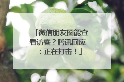 微信朋友圈能查看访客？腾讯回应：正在打击！
