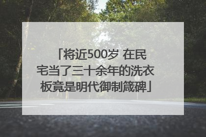 将近500岁 在民宅当了三十余年的洗衣板竟是明代御制箴碑