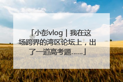 小彭vlog｜我在这场跨界的湾区论坛上，出了一道高考题……
