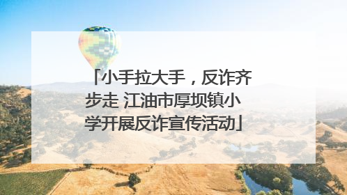小手拉大手，反诈齐步走 江油市厚坝镇小学开展反诈宣传活动