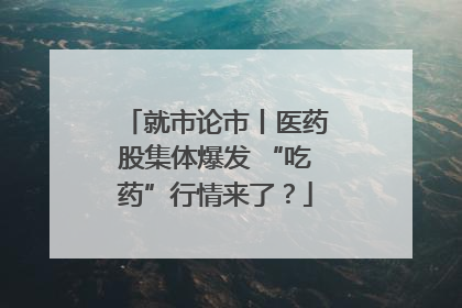 就市论市丨医药股集体爆发 “吃药”行情来了？