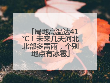 局地高温达41℃！未来几天河北北部多雷雨，个别地点有冰雹