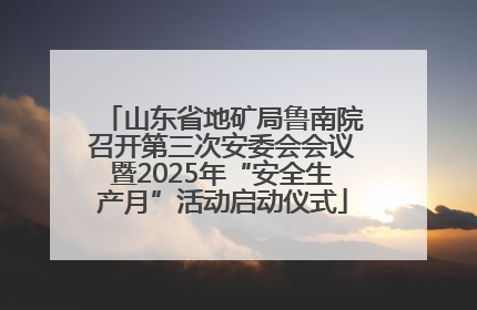 山东省地矿局鲁南院召开第三次安委会会议暨2025年“安全生产月”活动启动仪式