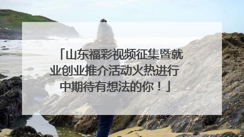 山东福彩视频征集暨就业创业推介活动火热进行中期待有想法的你！