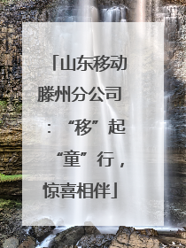 山东移动滕州分公司：“移”起“童”行，惊喜相伴