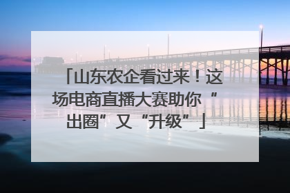 山东农企看过来！这场电商直播大赛助你“出圈”又“升级”