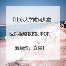 山东大学附属儿童医院程璐教授即将来潍坐诊、查房