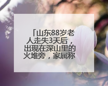 山东88岁老人走失3天后，出现在深山里的火堆旁，家属称老人已无大碍