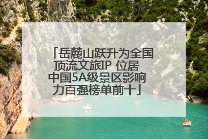 岳麓山跃升为全国顶流文旅IP 位居中国5A级景区影响力百强榜单前十