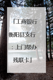 工商银行衡阳县支行：上门帮办残联卡