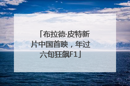 布拉德·皮特新片中国首映，年过六旬狂飙F1