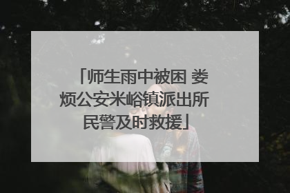 师生雨中被困 娄烦公安米峪镇派出所民警及时救援