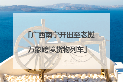 广西南宁开出至老挝万象跨境货物列车