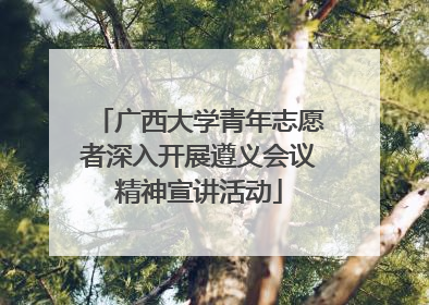 广西大学青年志愿者深入开展遵义会议精神宣讲活动