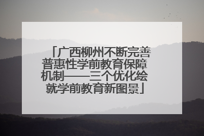 广西柳州不断完善普惠性学前教育保障机制——三个优化绘就学前教育新图景
