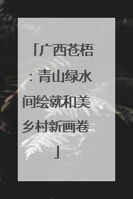 广西苍梧：青山绿水间绘就和美乡村新画卷