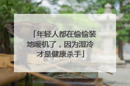 年轻人都在偷偷装地暖机了，因为湿冷才是健康杀手