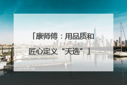 康师傅：用品质和匠心定义“天选”