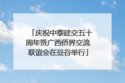 庆祝中泰建交五十周年暨广西侨界交流联谊会在曼谷举行