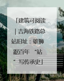 建筑可阅读｜吉海铁路总站旧址：雄狮踞百年 “站”写传承史