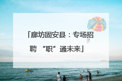 廊坊固安县：专场招聘 “职”通未来