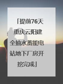提前76天 重庆云阳建全抽水蓄能电站地下厂房开挖完成