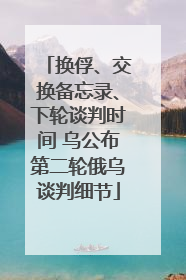 换俘、交换备忘录、下轮谈判时间 乌公布第二轮俄乌谈判细节