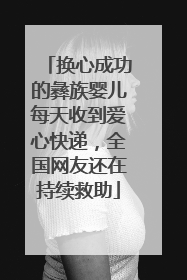 换心成功的彝族婴儿每天收到爱心快递，全国网友还在持续救助