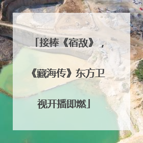 接棒《宿敌》，《藏海传》东方卫视开播即燃