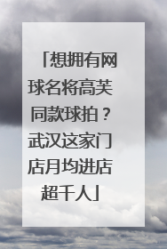 想拥有网球名将高芙同款球拍？武汉这家门店月均进店超千人