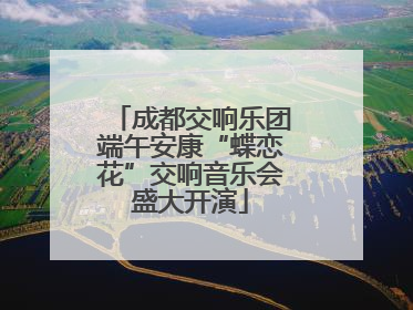 成都交响乐团端午安康“蝶恋花”交响音乐会盛大开演
