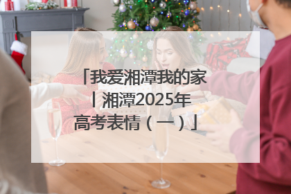 我爱湘潭我的家丨湘潭2025年高考表情（一）
