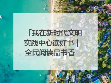 我在新时代文明实践中心读好书｜全民阅读品书香 文明新风润心田