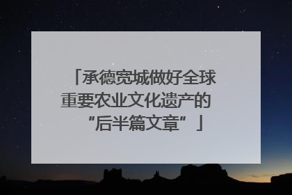 承德宽城做好全球重要农业文化遗产的“后半篇文章”