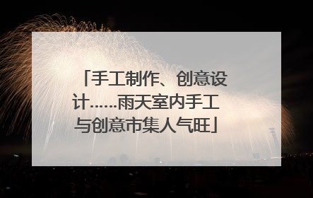 手工制作、创意设计……雨天室内手工与创意市集人气旺