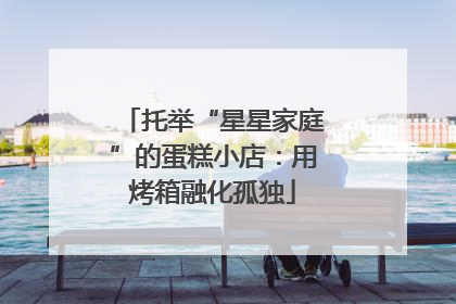 托举“星星家庭”的蛋糕小店：用烤箱融化孤独