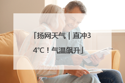 扬网天气｜直冲34℃！气温飙升