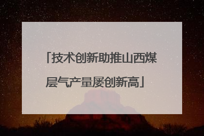 技术创新助推山西煤层气产量屡创新高